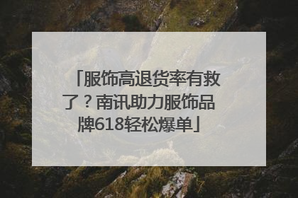 服饰高退货率有救了？南讯助力服饰品牌618轻松爆单