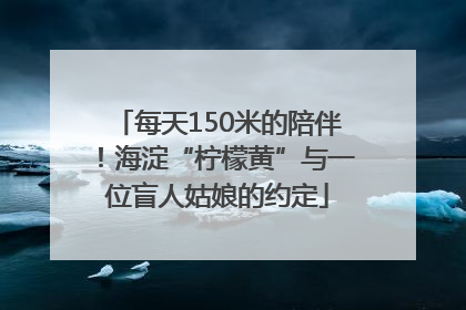 每天150米的陪伴！海淀“柠檬黄”与一位盲人姑娘的约定