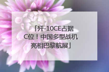 歼-10CE占据C位！中国多型战机亮相巴黎航展