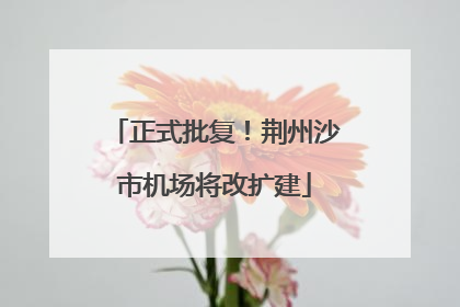 正式批复！荆州沙市机场将改扩建