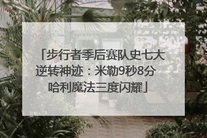 步行者季后赛队史七大逆转神迹：米勒9秒8分 哈利魔法三度闪耀