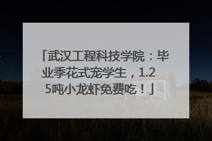 武汉工程科技学院：毕业季花式宠学生，1.25吨小龙虾免费吃！