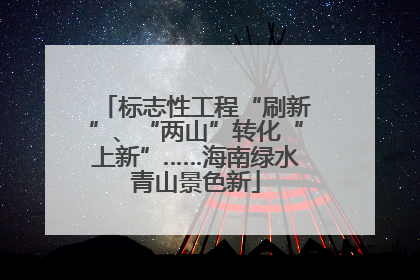 标志性工程“刷新”、“两山”转化“上新”……海南绿水青山景色新