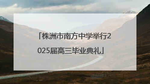 株洲市南方中学举行2025届高三毕业典礼