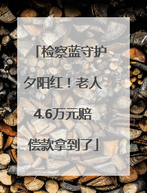 检察蓝守护夕阳红！老人4.6万元赔偿款拿到了