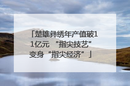 楚雄彝绣年产值破11亿元 “指尖技艺”变身“指尖经济”