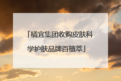 橘宜集团收购皮肤科学护肤品牌百植萃