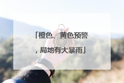 橙色、黄色预警，局地有大暴雨