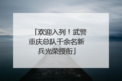 欢迎入列！武警重庆总队千余名新兵光荣授衔