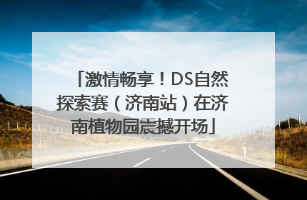 激情畅享！DS自然探索赛（济南站）在济南植物园震撼开场