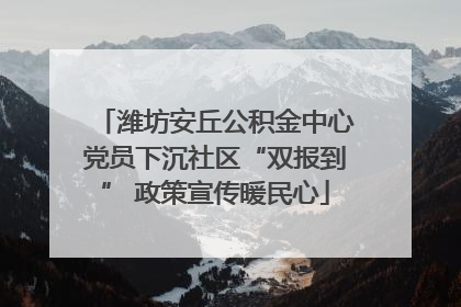 潍坊安丘公积金中心党员下沉社区“双报到” 政策宣传暖民心
