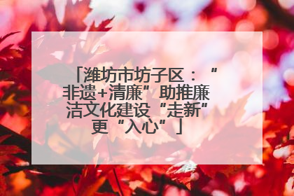 潍坊市坊子区：“非遗+清廉”助推廉洁文化建设“走新”更“入心”