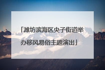 潍坊滨海区央子街道举办移风易俗主题演出