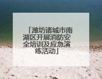 潍坊诸城市南湖区开展消防安全培训及应急演练活动