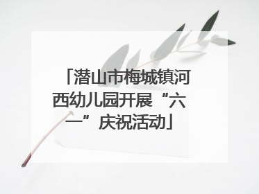 潜山市梅城镇河西幼儿园开展“六一”庆祝活动
