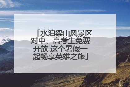 水泊梁山风景区对中、高考生免费开放 这个暑假一起畅享英雄之旅