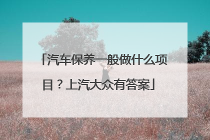 汽车保养一般做什么项目？上汽大众有答案
