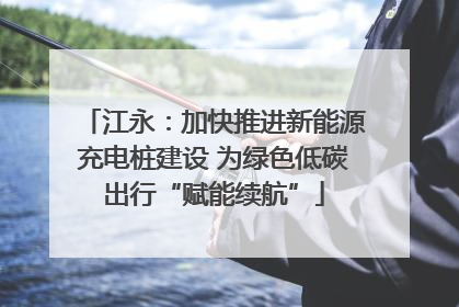 江永：加快推进新能源充电桩建设 为绿色低碳出行“赋能续航”
