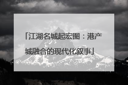 江湖名城起宏图：港产城融合的现代化叙事
