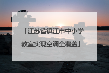 江苏省镇江市中小学教室实现空调全覆盖