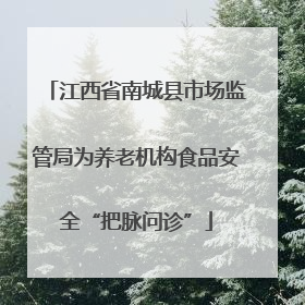 江西省南城县市场监管局为养老机构食品安全“把脉问诊”