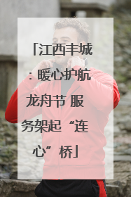 江西丰城：暖心护航龙舟节 服务架起“连心”桥