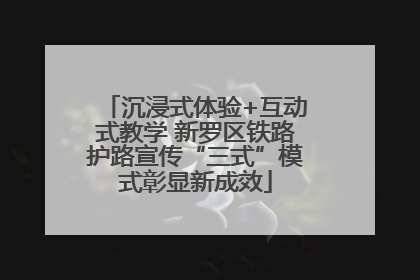沉浸式体验+互动式教学 新罗区铁路护路宣传“三式”模式彰显新成效