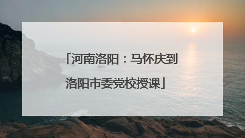 河南洛阳：马怀庆到洛阳市委党校授课