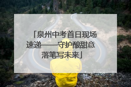 泉州中考首日现场速递——守护酿甜意 落笔写未来