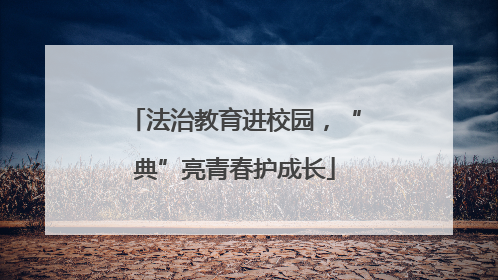 法治教育进校园，“典”亮青春护成长