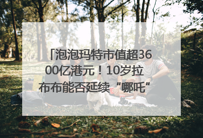 泡泡玛特市值超3600亿港元！10岁拉布布能否延续“哪吒”神话？｜热财经