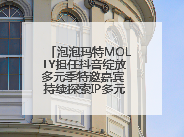 泡泡玛特MOLLY担任抖音绽放多元季特邀嘉宾 持续探索IP多元运营新方式