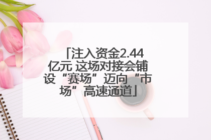 注入资金2.44亿元 这场对接会铺设“赛场”迈向“市场”高速通道