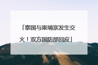 泰国与柬埔寨发生交火！双方国防部回应