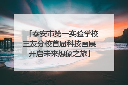 泰安市第一实验学校三友分校首届科技画展开启未来想象之旅