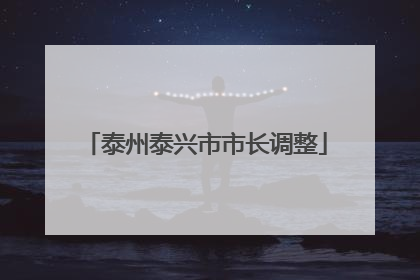 泰州泰兴市市长调整