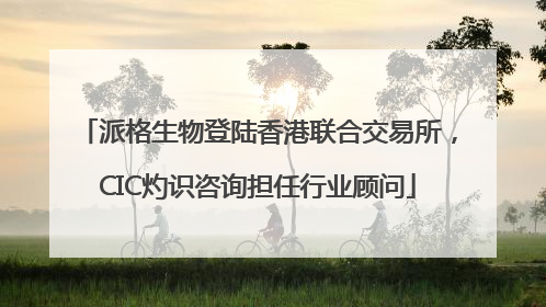 派格生物登陆香港联合交易所，CIC灼识咨询担任行业顾问
