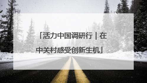 活力中国调研行｜在中关村感受创新生机