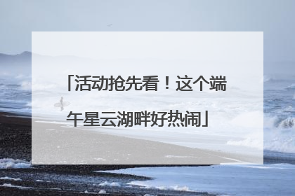 活动抢先看！这个端午星云湖畔好热闹