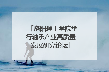 洛阳理工学院举行轴承产业高质量发展研究论坛