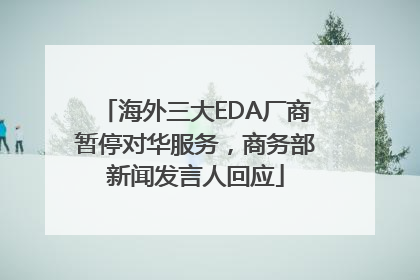海外三大EDA厂商暂停对华服务，商务部新闻发言人回应