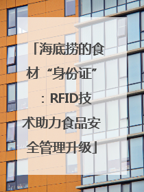 海底捞的食材“身份证”：RFID技术助力食品安全管理升级