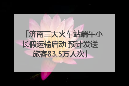 济南三大火车站端午小长假运输启动 预计发送旅客83.5万人次