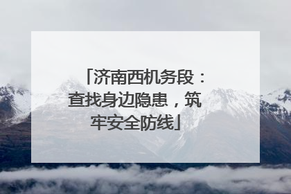 济南西机务段：查找身边隐患，筑牢安全防线