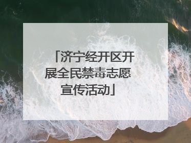 济宁经开区开展全民禁毒志愿宣传活动