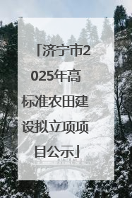 济宁市2025年高标准农田建设拟立项项目公示
