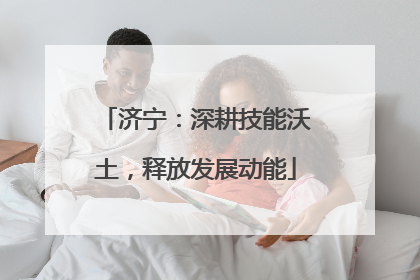 济宁：深耕技能沃土，释放发展动能