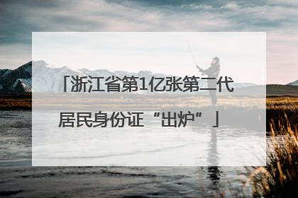 浙江省第1亿张第二代居民身份证“出炉”