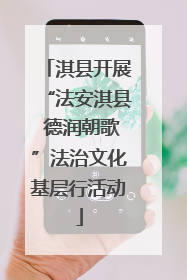 淇县开展“法安淇县 德润朝歌”法治文化基层行活动