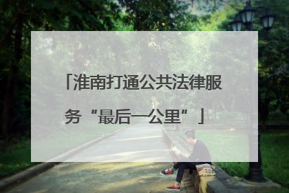 淮南打通公共法律服务“最后一公里”